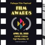 FILM AWARDS : Fisheye Film Festival 2023 : 22nd April @ EMPIRE Cinema, High Wycombe